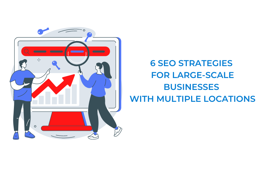 6 SEO STRATEGIES FOR LARGE-SCALE BUSINESSES WITH MULTIPLE LOCATIONS